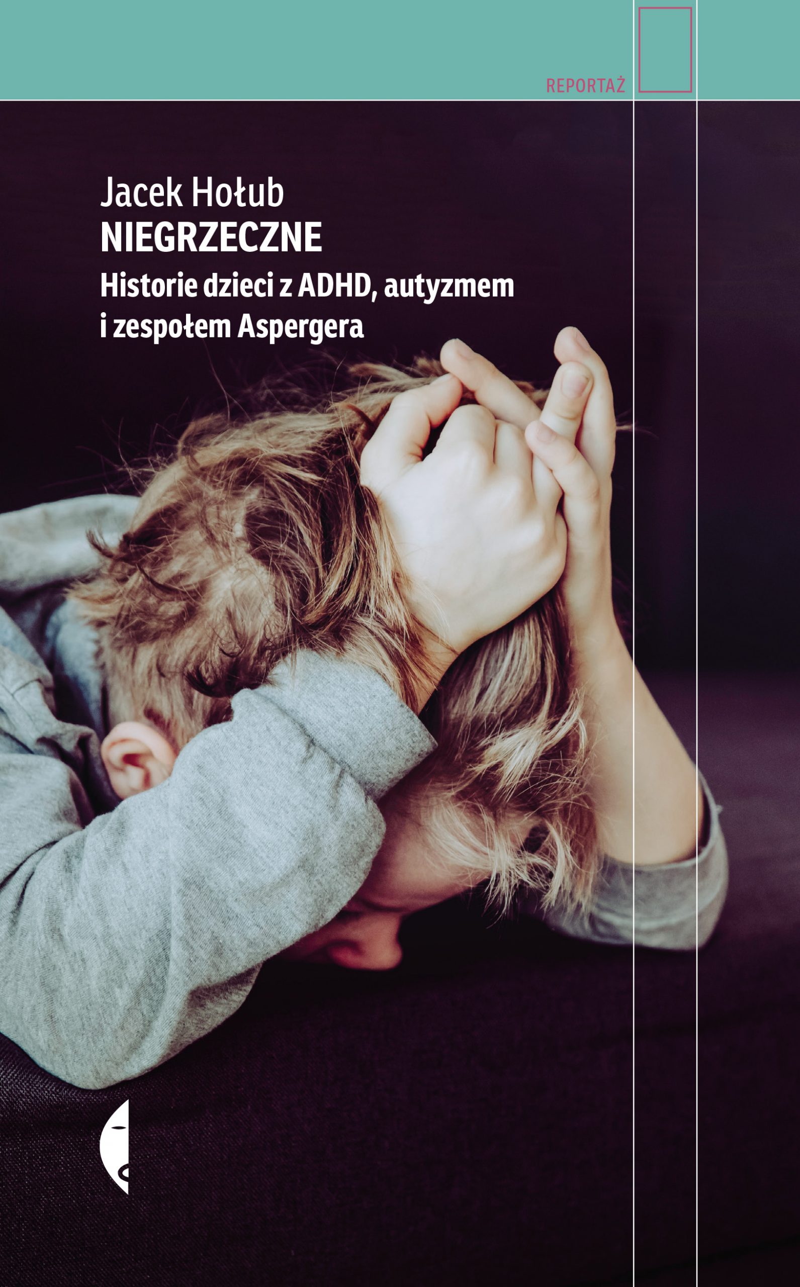 NIEGRZECZNE. Historie dzieci z&nbsp;ADHD, autyzmem i&nbsp;zespołem Aspergera  Jacek Hołub, Wydawnictwo&nbsp;Czarne